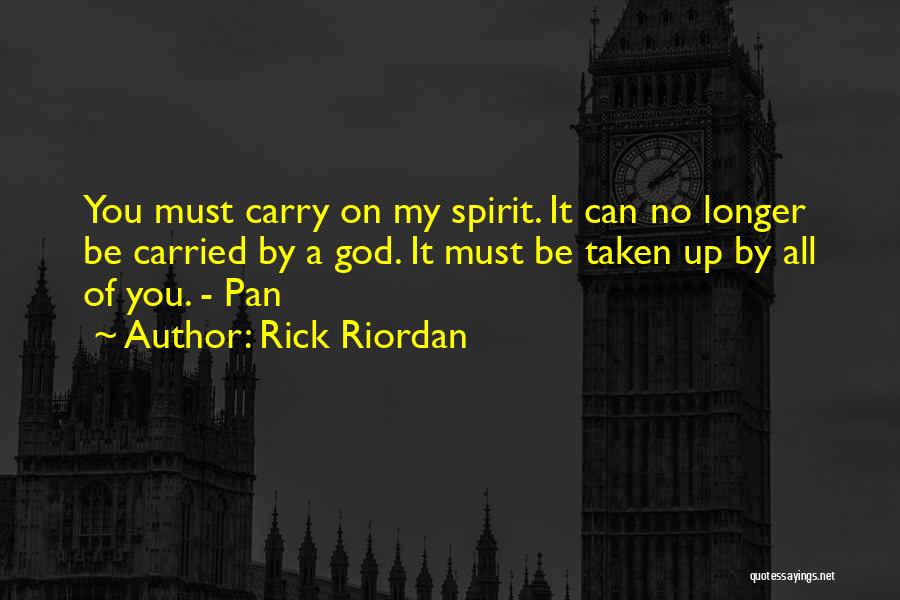 Rick Riordan Quotes: You Must Carry On My Spirit. It Can No Longer Be Carried By A God. It Must Be Taken Up