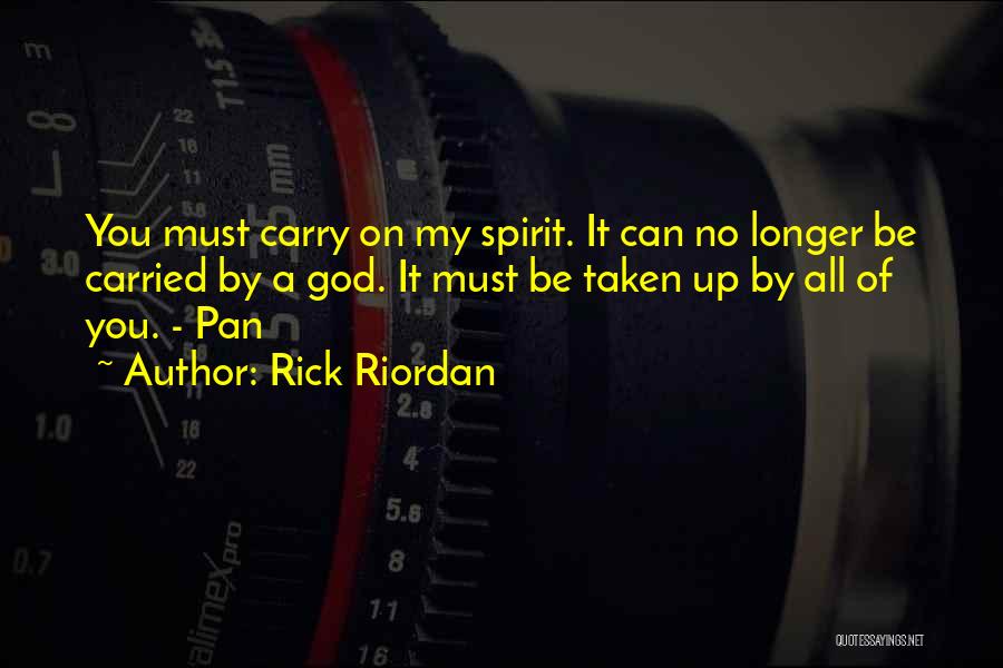 Rick Riordan Quotes: You Must Carry On My Spirit. It Can No Longer Be Carried By A God. It Must Be Taken Up
