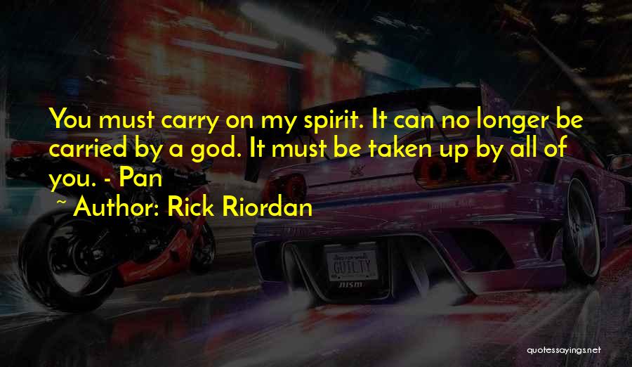 Rick Riordan Quotes: You Must Carry On My Spirit. It Can No Longer Be Carried By A God. It Must Be Taken Up