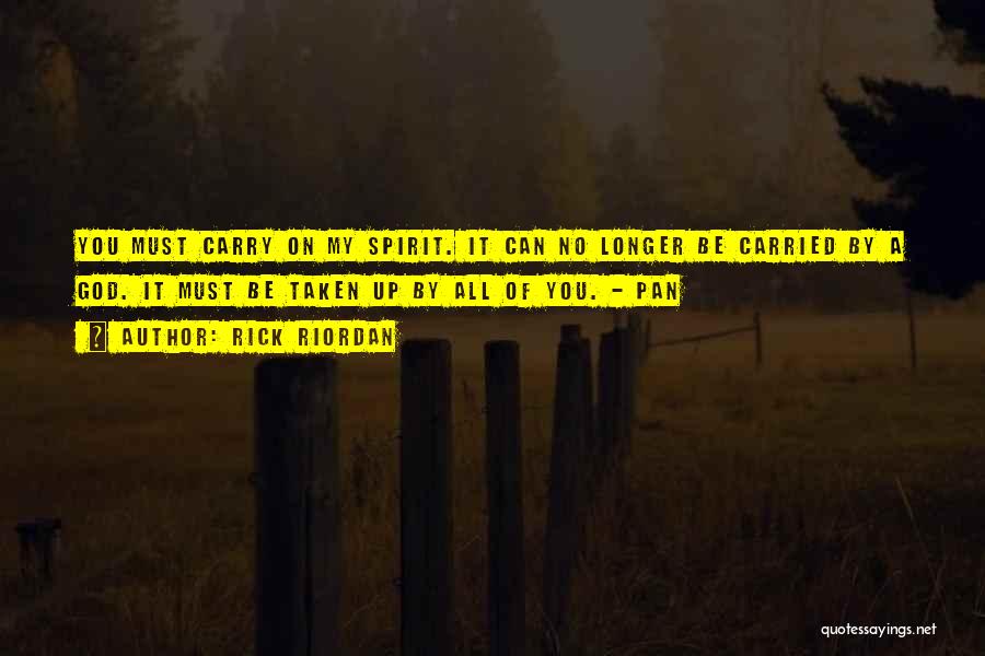 Rick Riordan Quotes: You Must Carry On My Spirit. It Can No Longer Be Carried By A God. It Must Be Taken Up