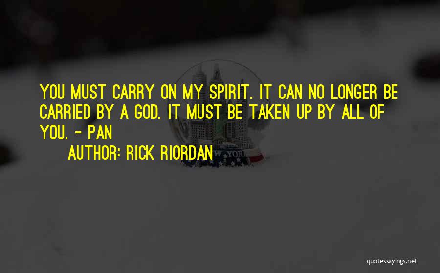 Rick Riordan Quotes: You Must Carry On My Spirit. It Can No Longer Be Carried By A God. It Must Be Taken Up
