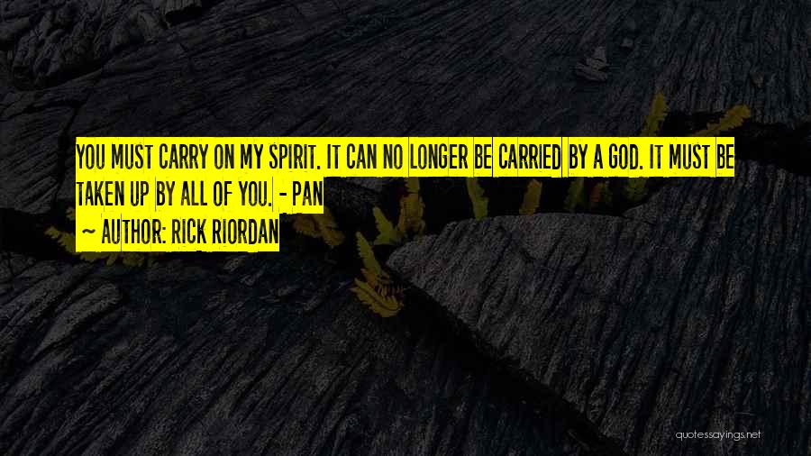 Rick Riordan Quotes: You Must Carry On My Spirit. It Can No Longer Be Carried By A God. It Must Be Taken Up