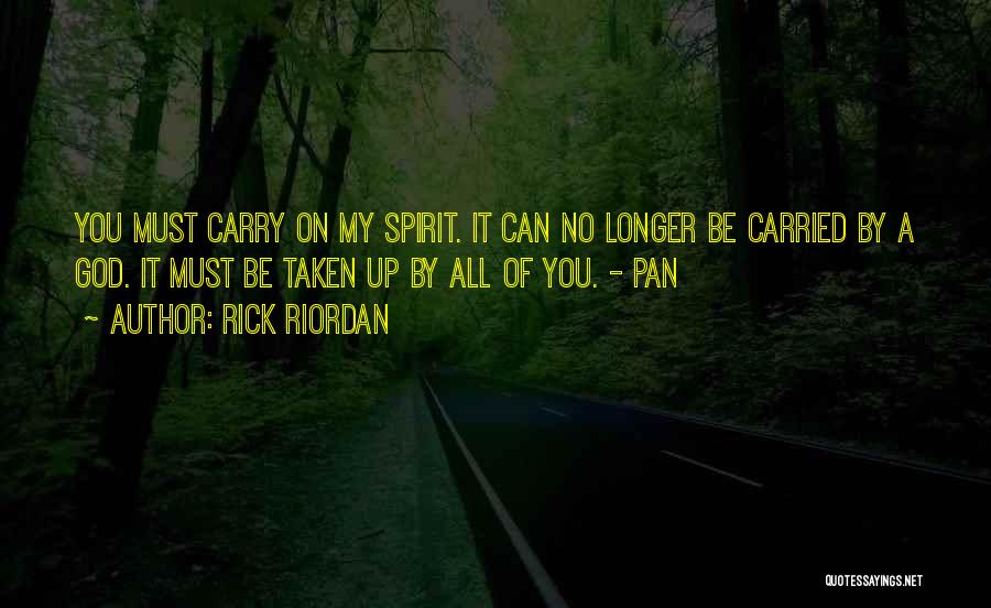 Rick Riordan Quotes: You Must Carry On My Spirit. It Can No Longer Be Carried By A God. It Must Be Taken Up