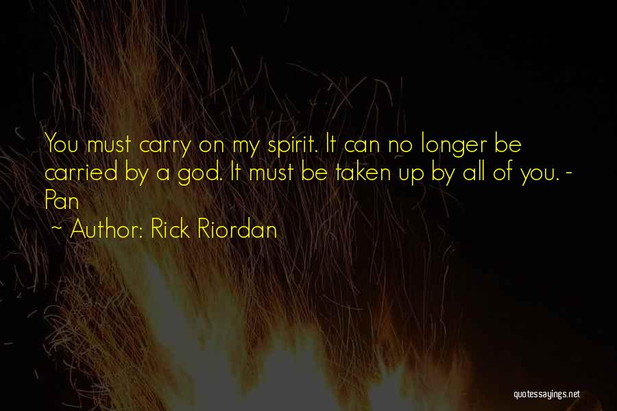 Rick Riordan Quotes: You Must Carry On My Spirit. It Can No Longer Be Carried By A God. It Must Be Taken Up