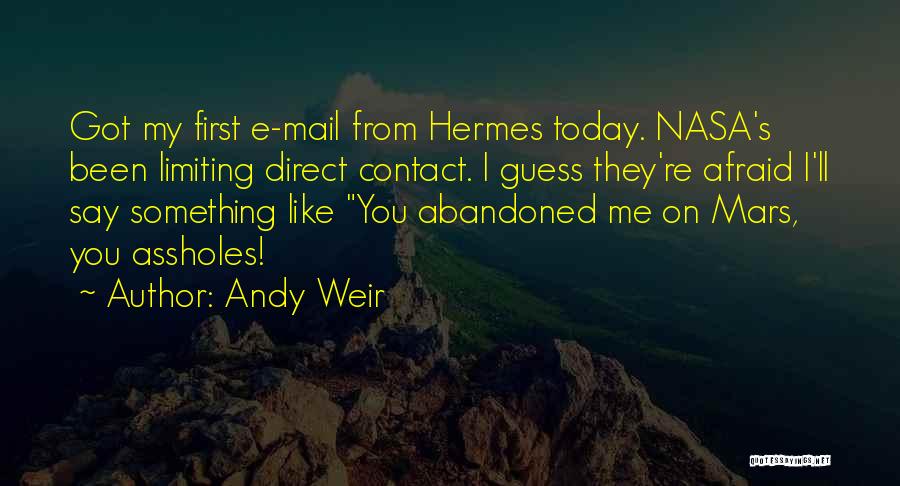 Andy Weir Quotes: Got My First E-mail From Hermes Today. Nasa's Been Limiting Direct Contact. I Guess They're Afraid I'll Say Something Like