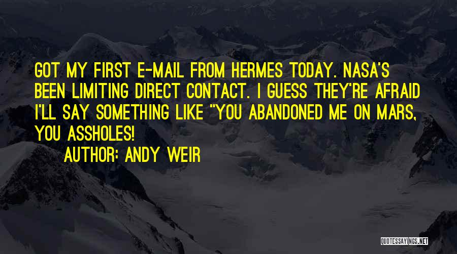 Andy Weir Quotes: Got My First E-mail From Hermes Today. Nasa's Been Limiting Direct Contact. I Guess They're Afraid I'll Say Something Like