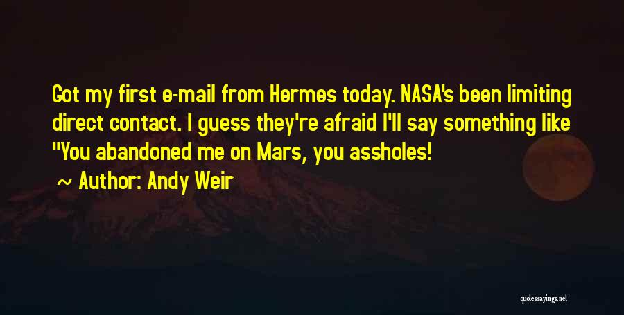 Andy Weir Quotes: Got My First E-mail From Hermes Today. Nasa's Been Limiting Direct Contact. I Guess They're Afraid I'll Say Something Like