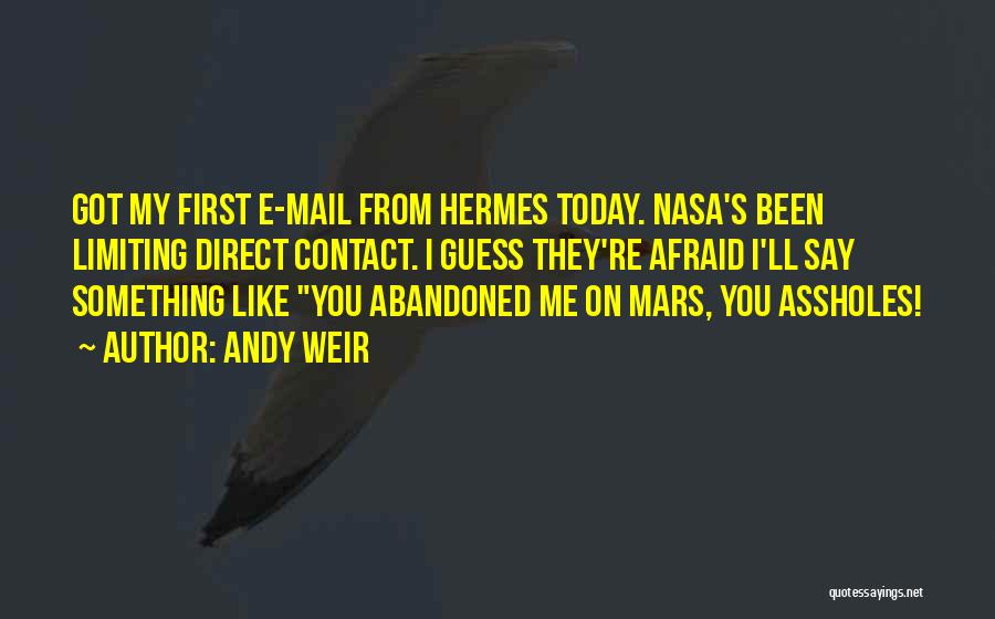 Andy Weir Quotes: Got My First E-mail From Hermes Today. Nasa's Been Limiting Direct Contact. I Guess They're Afraid I'll Say Something Like