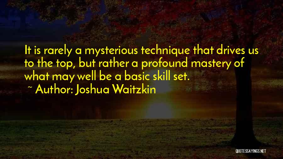 Joshua Waitzkin Quotes: It Is Rarely A Mysterious Technique That Drives Us To The Top, But Rather A Profound Mastery Of What May