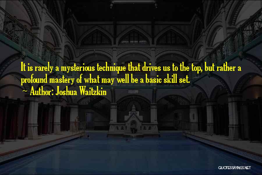 Joshua Waitzkin Quotes: It Is Rarely A Mysterious Technique That Drives Us To The Top, But Rather A Profound Mastery Of What May