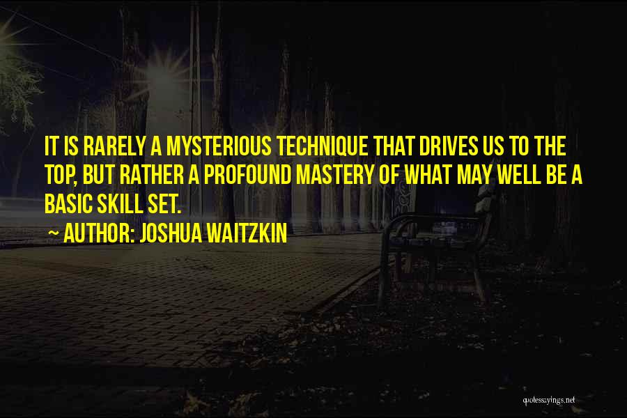Joshua Waitzkin Quotes: It Is Rarely A Mysterious Technique That Drives Us To The Top, But Rather A Profound Mastery Of What May