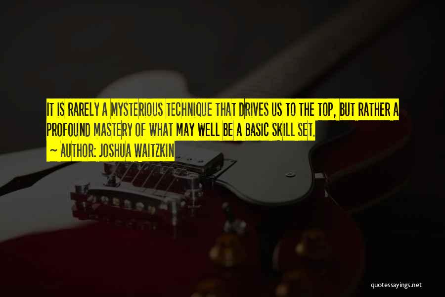 Joshua Waitzkin Quotes: It Is Rarely A Mysterious Technique That Drives Us To The Top, But Rather A Profound Mastery Of What May