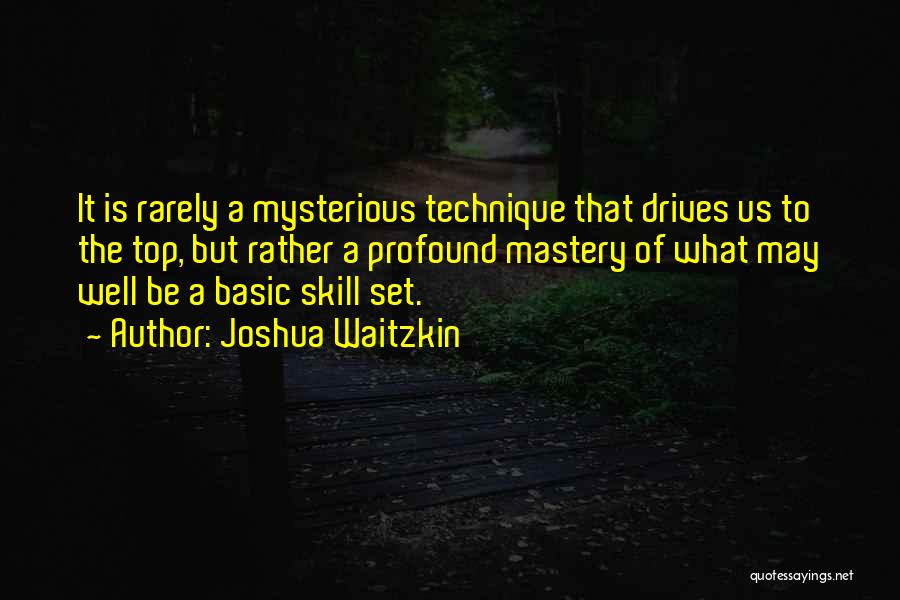 Joshua Waitzkin Quotes: It Is Rarely A Mysterious Technique That Drives Us To The Top, But Rather A Profound Mastery Of What May