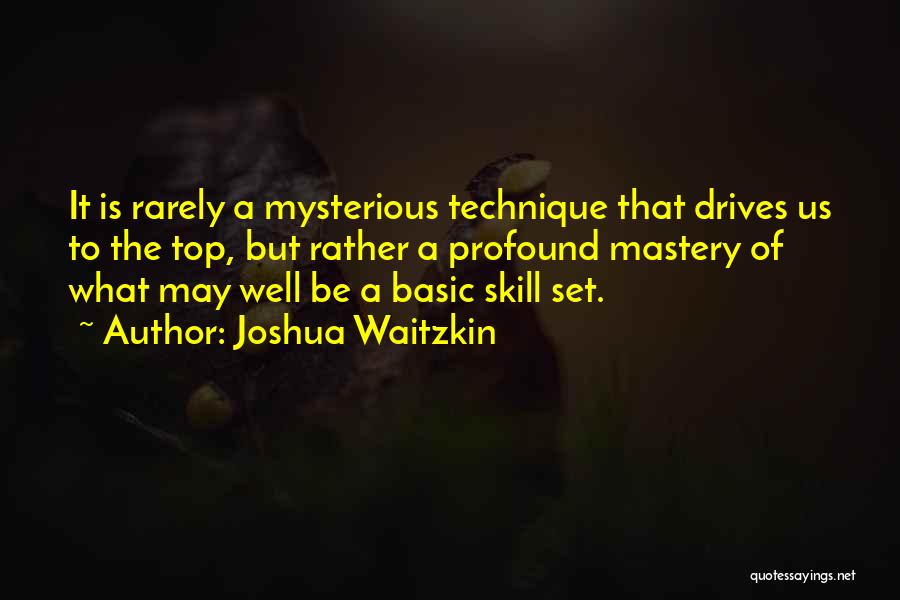 Joshua Waitzkin Quotes: It Is Rarely A Mysterious Technique That Drives Us To The Top, But Rather A Profound Mastery Of What May