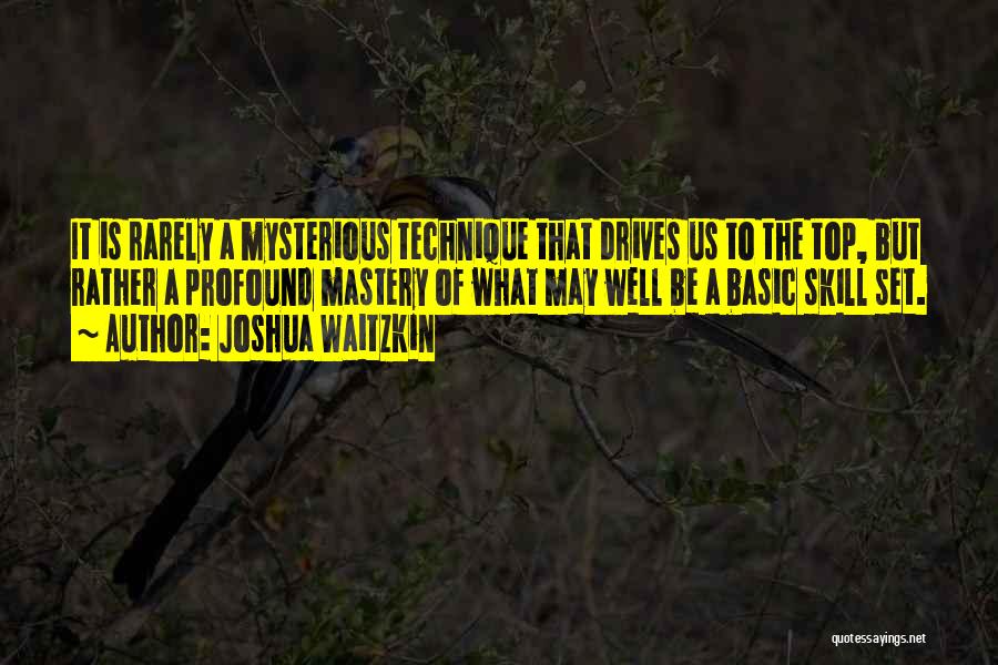 Joshua Waitzkin Quotes: It Is Rarely A Mysterious Technique That Drives Us To The Top, But Rather A Profound Mastery Of What May