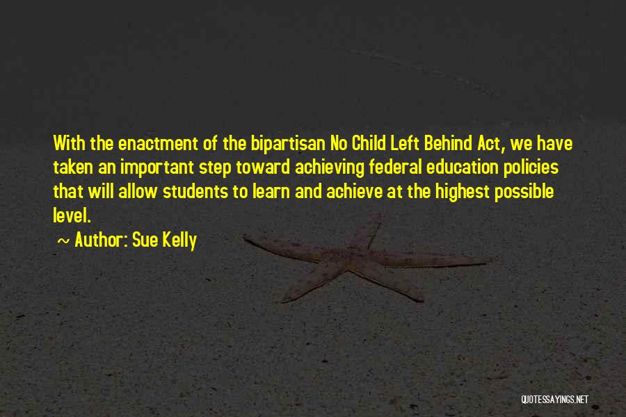 Sue Kelly Quotes: With The Enactment Of The Bipartisan No Child Left Behind Act, We Have Taken An Important Step Toward Achieving Federal