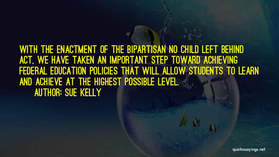 Sue Kelly Quotes: With The Enactment Of The Bipartisan No Child Left Behind Act, We Have Taken An Important Step Toward Achieving Federal