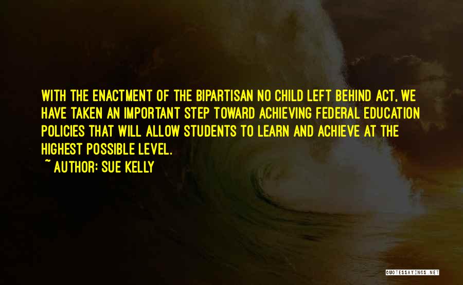 Sue Kelly Quotes: With The Enactment Of The Bipartisan No Child Left Behind Act, We Have Taken An Important Step Toward Achieving Federal