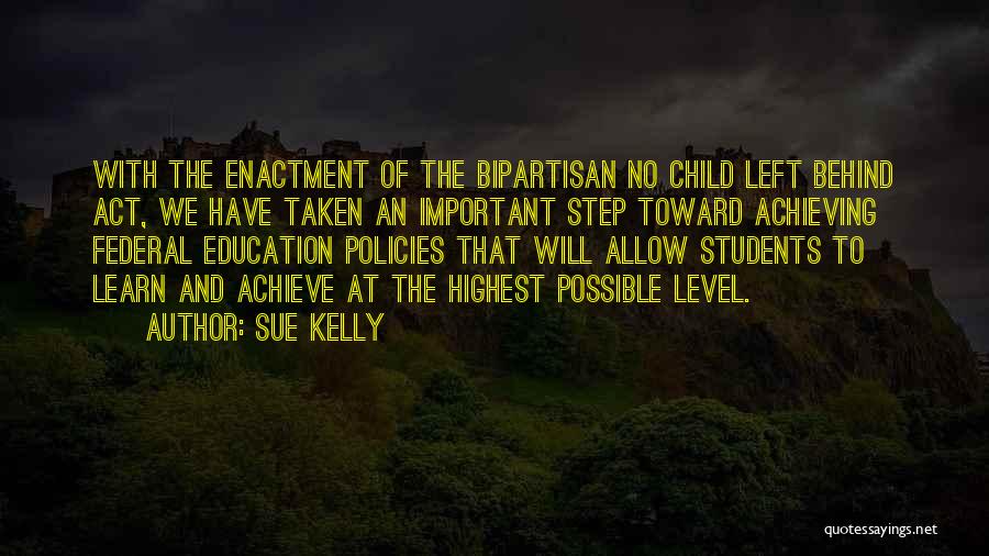 Sue Kelly Quotes: With The Enactment Of The Bipartisan No Child Left Behind Act, We Have Taken An Important Step Toward Achieving Federal