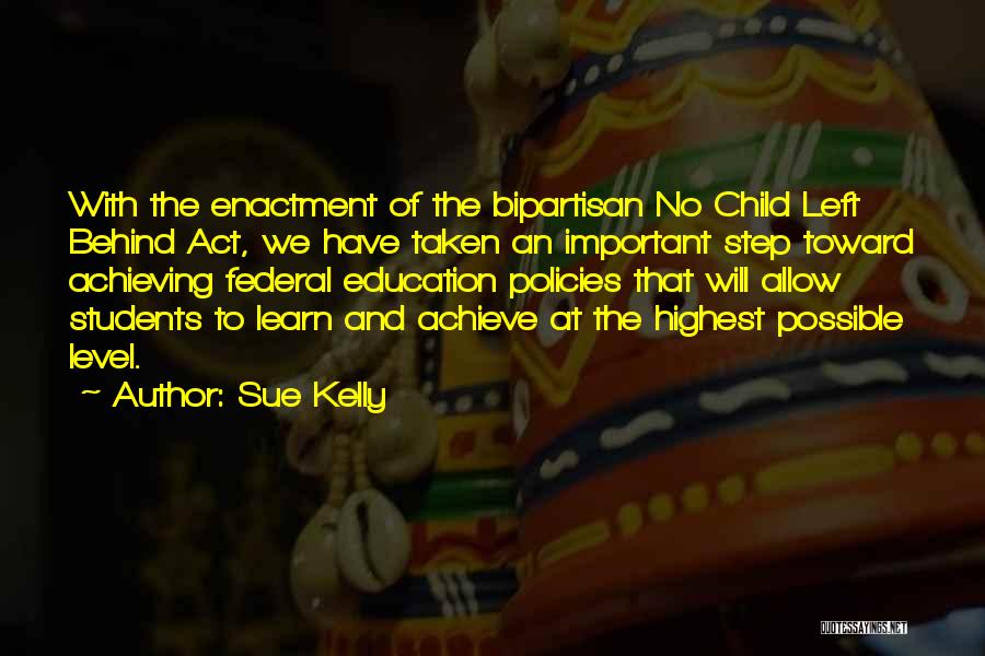 Sue Kelly Quotes: With The Enactment Of The Bipartisan No Child Left Behind Act, We Have Taken An Important Step Toward Achieving Federal