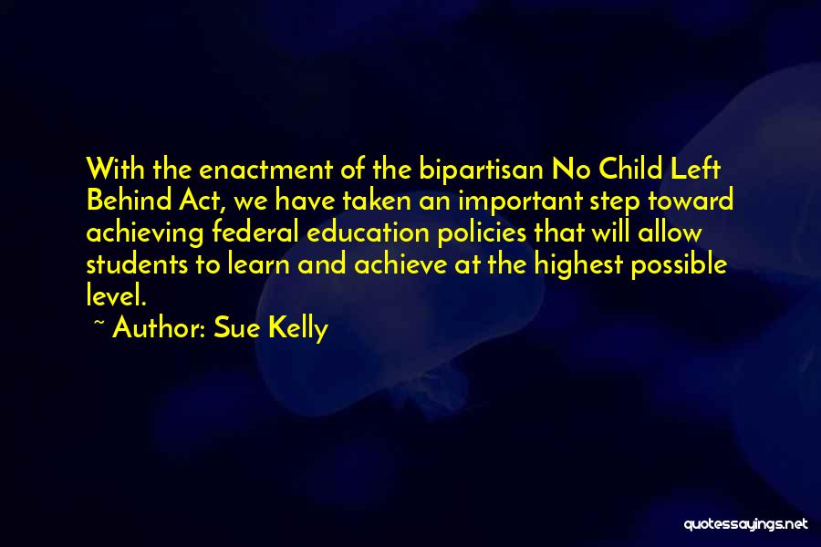 Sue Kelly Quotes: With The Enactment Of The Bipartisan No Child Left Behind Act, We Have Taken An Important Step Toward Achieving Federal