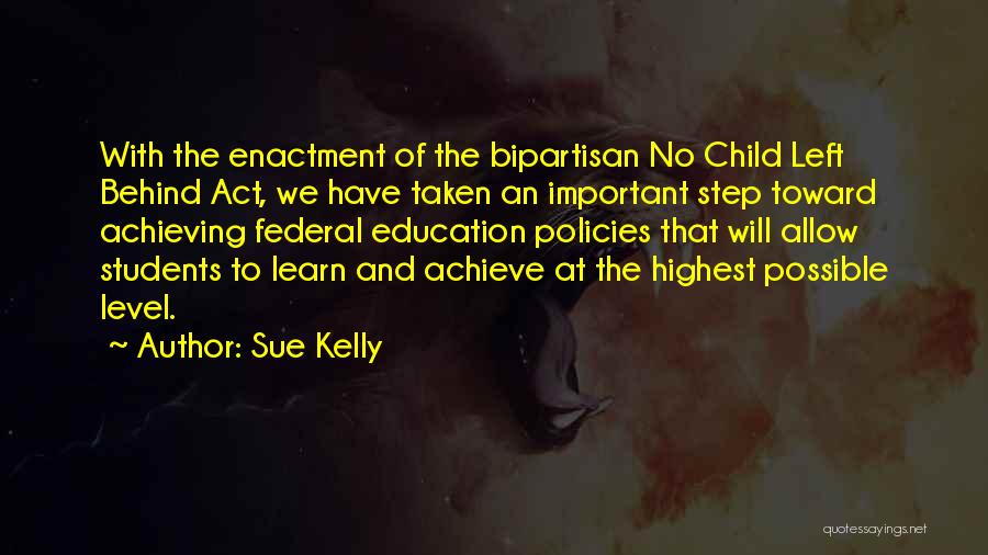 Sue Kelly Quotes: With The Enactment Of The Bipartisan No Child Left Behind Act, We Have Taken An Important Step Toward Achieving Federal