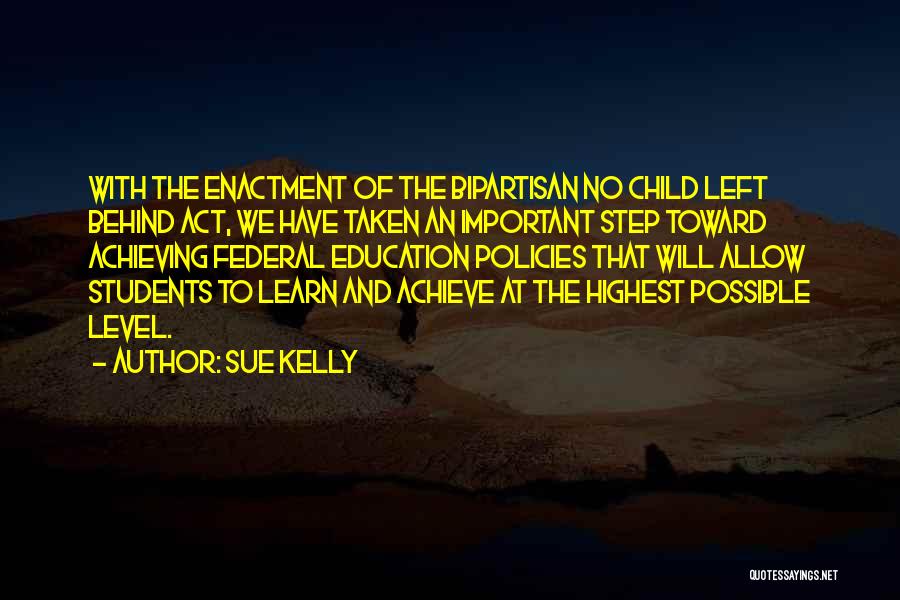 Sue Kelly Quotes: With The Enactment Of The Bipartisan No Child Left Behind Act, We Have Taken An Important Step Toward Achieving Federal