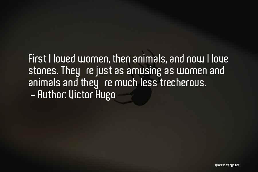 Victor Hugo Quotes: First I Loved Women, Then Animals, And Now I Love Stones. They're Just As Amusing As Women And Animals And