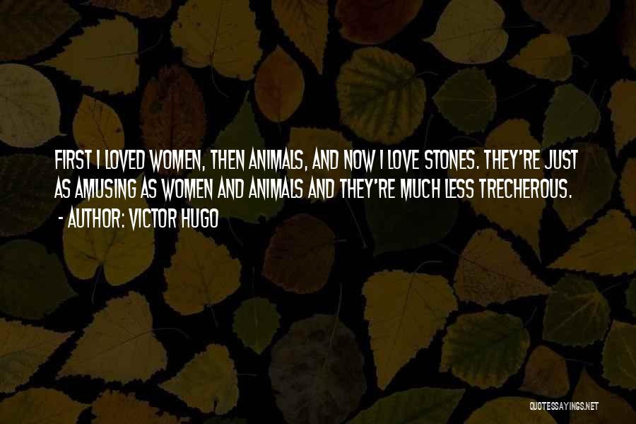 Victor Hugo Quotes: First I Loved Women, Then Animals, And Now I Love Stones. They're Just As Amusing As Women And Animals And