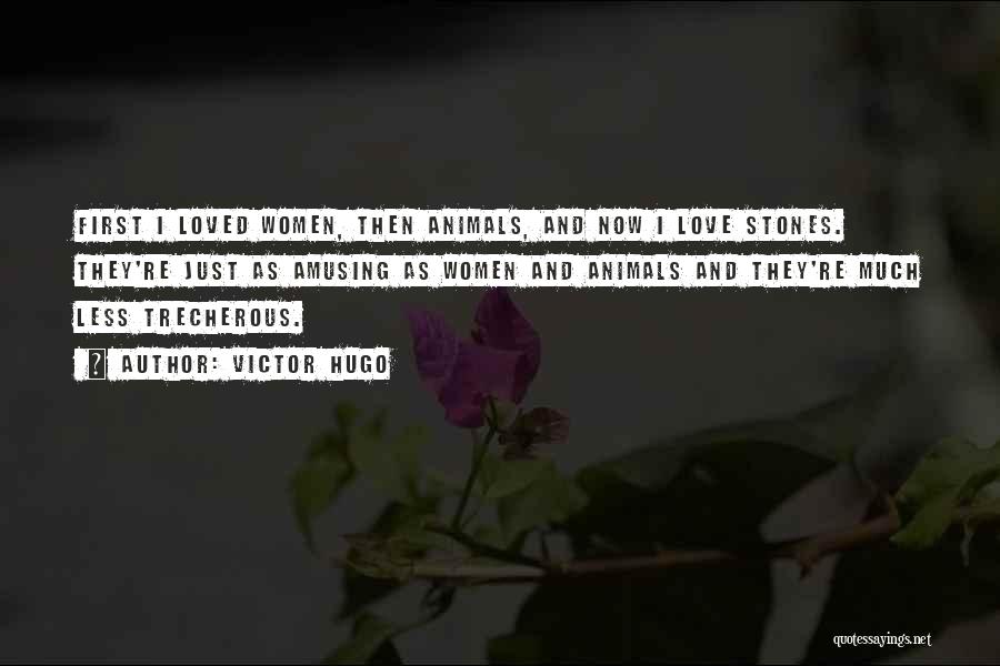 Victor Hugo Quotes: First I Loved Women, Then Animals, And Now I Love Stones. They're Just As Amusing As Women And Animals And