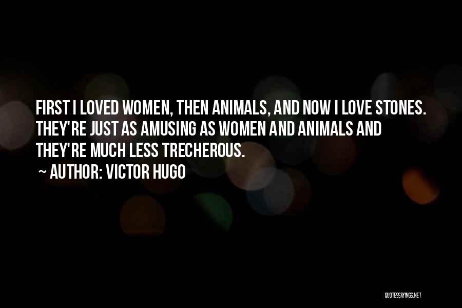 Victor Hugo Quotes: First I Loved Women, Then Animals, And Now I Love Stones. They're Just As Amusing As Women And Animals And