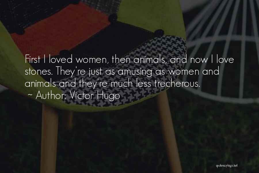 Victor Hugo Quotes: First I Loved Women, Then Animals, And Now I Love Stones. They're Just As Amusing As Women And Animals And