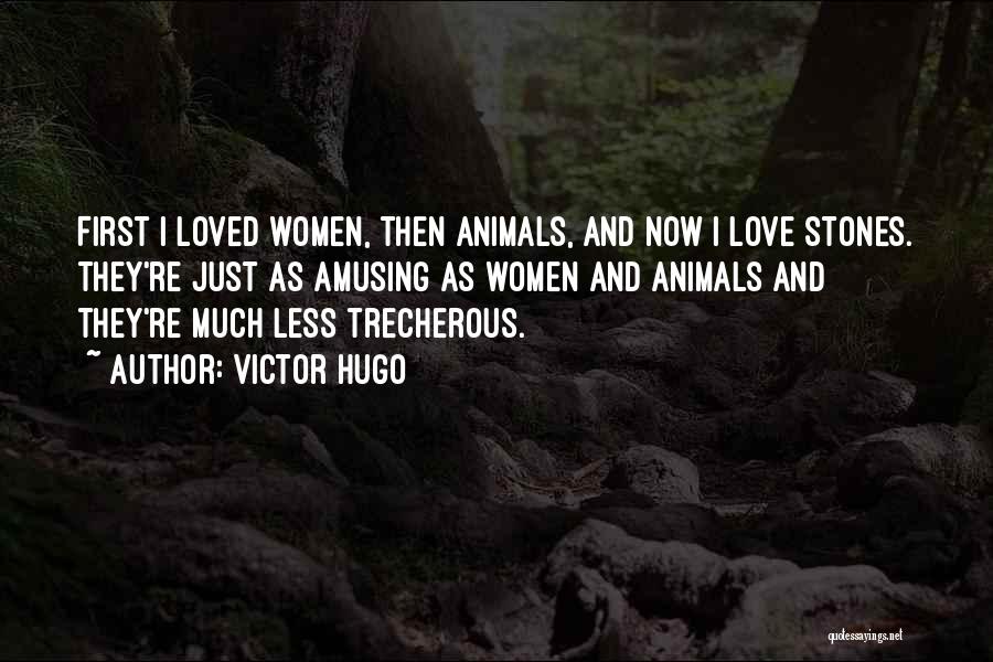 Victor Hugo Quotes: First I Loved Women, Then Animals, And Now I Love Stones. They're Just As Amusing As Women And Animals And