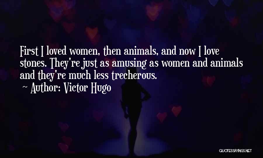 Victor Hugo Quotes: First I Loved Women, Then Animals, And Now I Love Stones. They're Just As Amusing As Women And Animals And