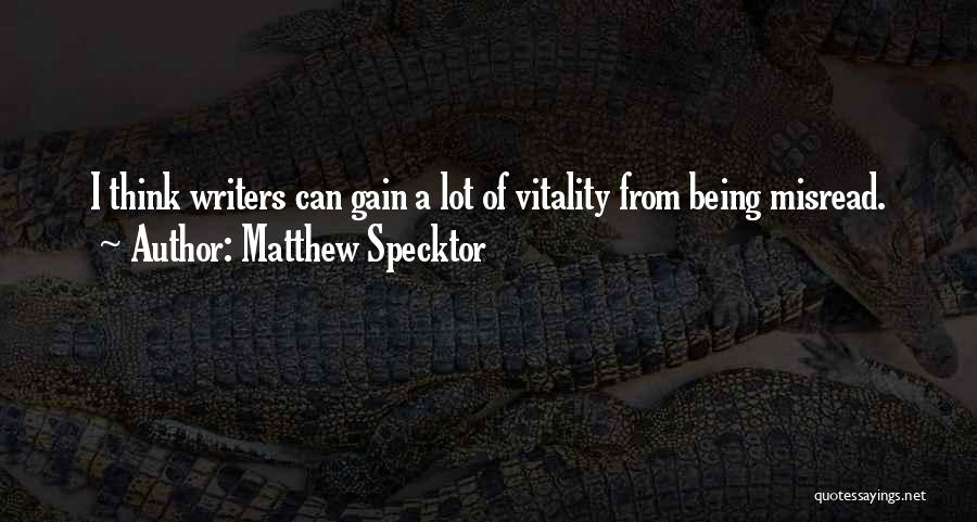 Matthew Specktor Quotes: I Think Writers Can Gain A Lot Of Vitality From Being Misread.