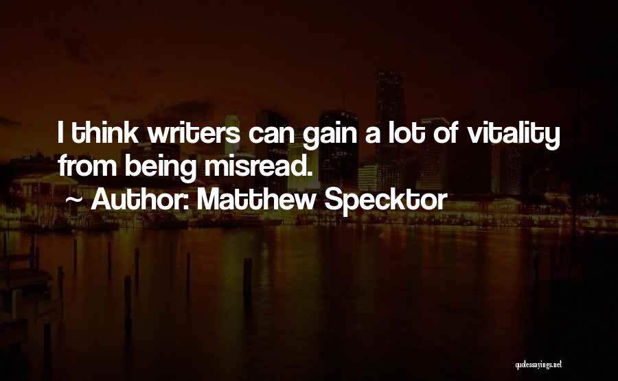 Matthew Specktor Quotes: I Think Writers Can Gain A Lot Of Vitality From Being Misread.