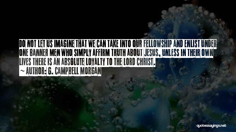 G. Campbell Morgan Quotes: Do Not Let Us Imagine That We Can Take Into Our Fellowship And Enlist Under One Banner Men Who Simply