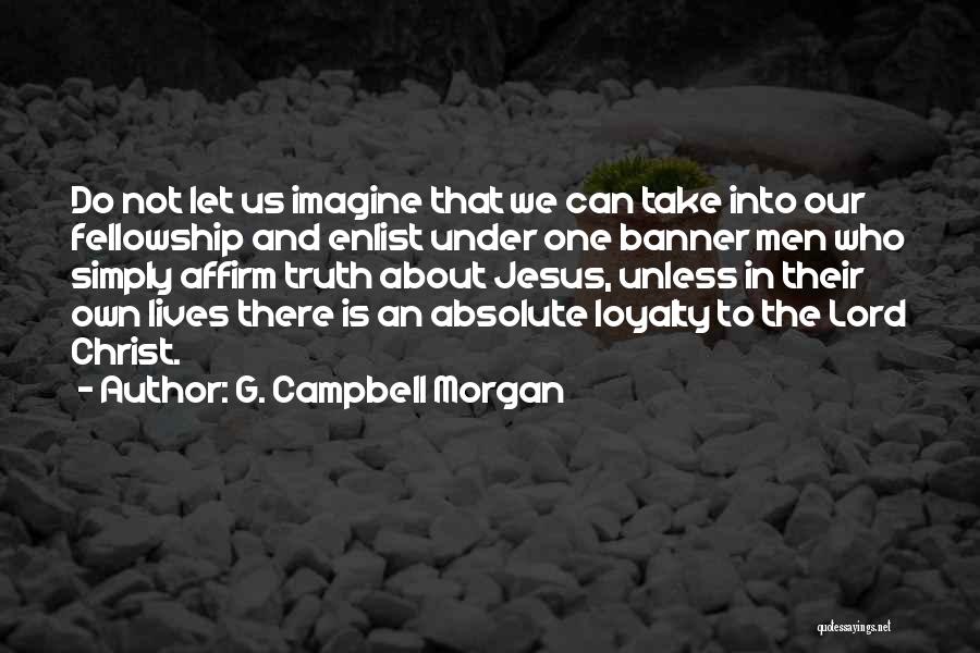 G. Campbell Morgan Quotes: Do Not Let Us Imagine That We Can Take Into Our Fellowship And Enlist Under One Banner Men Who Simply