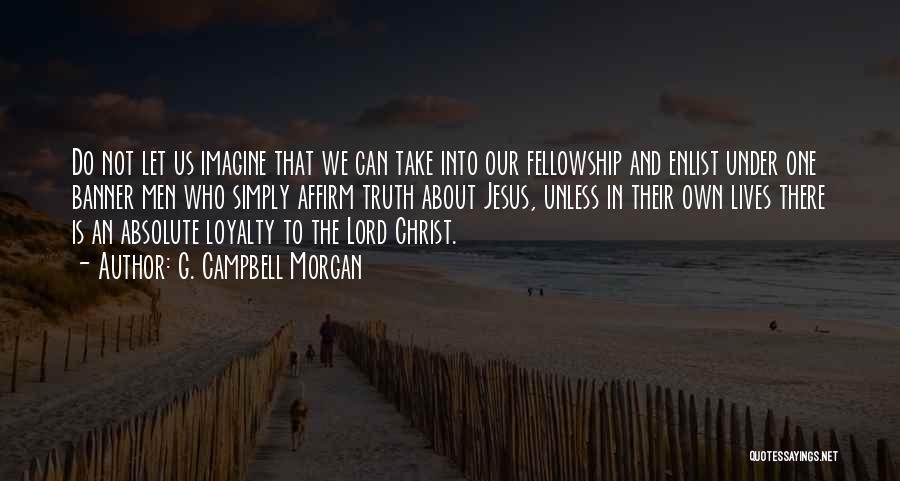 G. Campbell Morgan Quotes: Do Not Let Us Imagine That We Can Take Into Our Fellowship And Enlist Under One Banner Men Who Simply