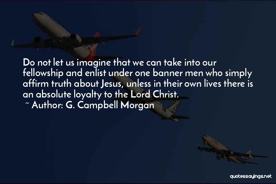 G. Campbell Morgan Quotes: Do Not Let Us Imagine That We Can Take Into Our Fellowship And Enlist Under One Banner Men Who Simply