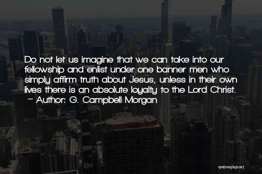 G. Campbell Morgan Quotes: Do Not Let Us Imagine That We Can Take Into Our Fellowship And Enlist Under One Banner Men Who Simply