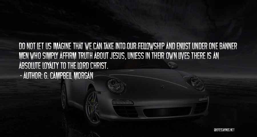 G. Campbell Morgan Quotes: Do Not Let Us Imagine That We Can Take Into Our Fellowship And Enlist Under One Banner Men Who Simply