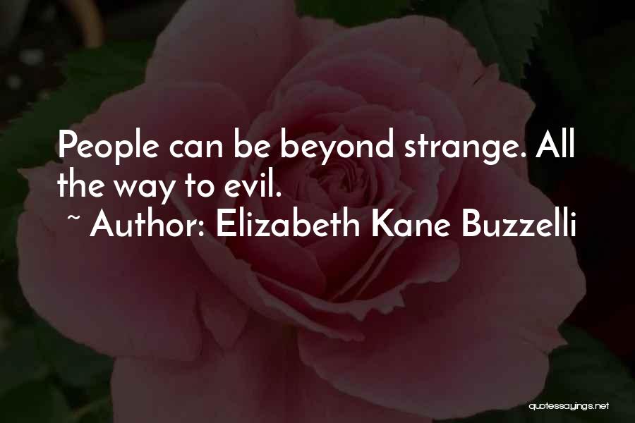 Elizabeth Kane Buzzelli Quotes: People Can Be Beyond Strange. All The Way To Evil.