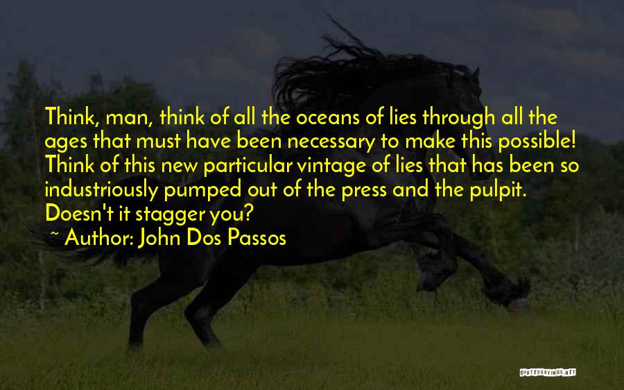 John Dos Passos Quotes: Think, Man, Think Of All The Oceans Of Lies Through All The Ages That Must Have Been Necessary To Make