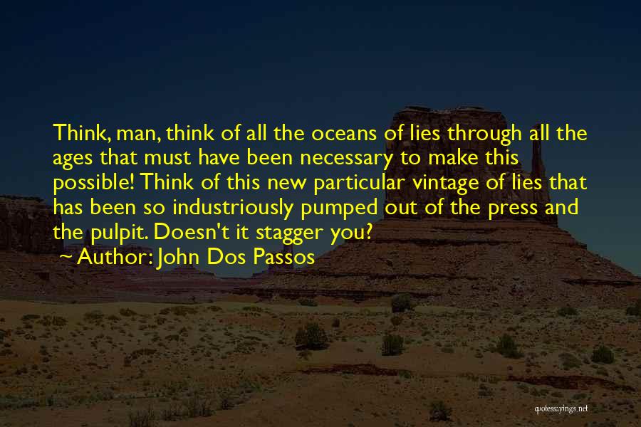 John Dos Passos Quotes: Think, Man, Think Of All The Oceans Of Lies Through All The Ages That Must Have Been Necessary To Make