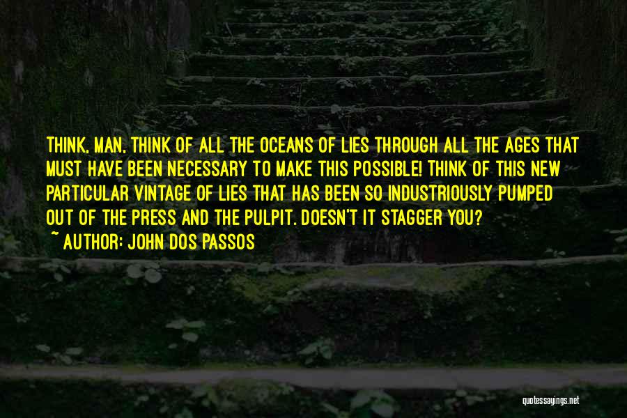 John Dos Passos Quotes: Think, Man, Think Of All The Oceans Of Lies Through All The Ages That Must Have Been Necessary To Make