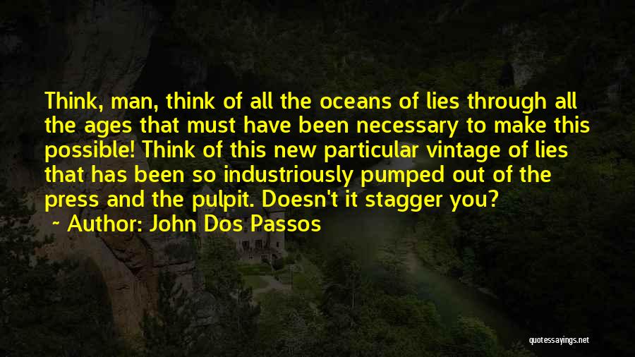 John Dos Passos Quotes: Think, Man, Think Of All The Oceans Of Lies Through All The Ages That Must Have Been Necessary To Make