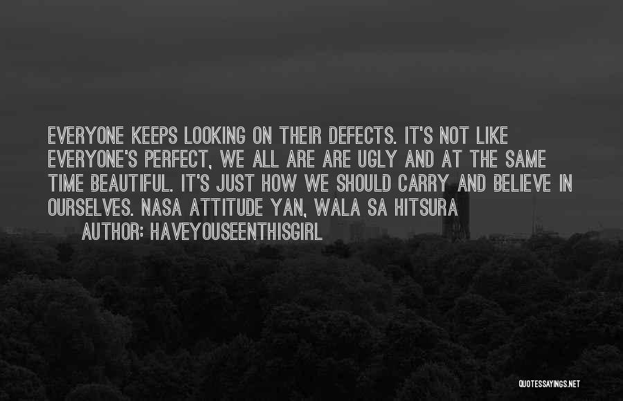 HaveYouSeenThisGirL Quotes: Everyone Keeps Looking On Their Defects. It's Not Like Everyone's Perfect, We All Are Are Ugly And At The Same