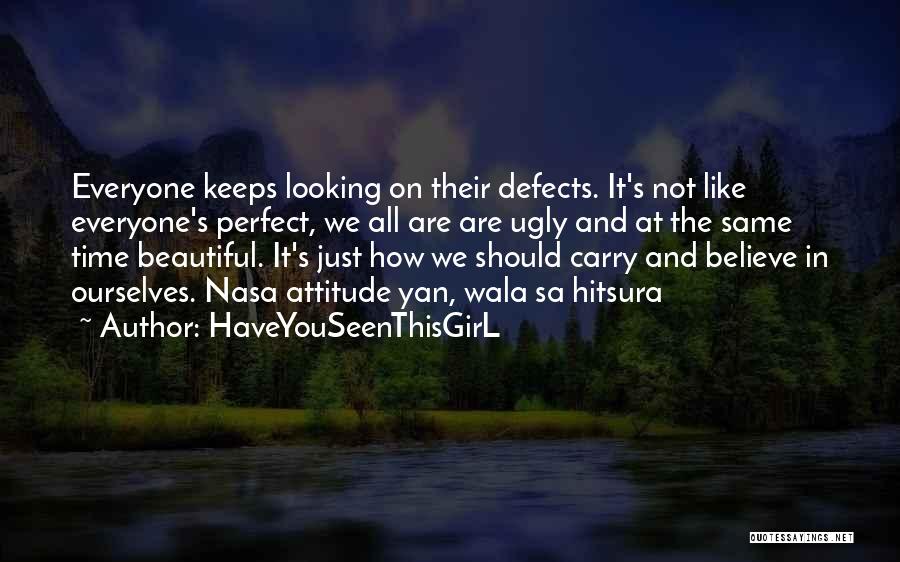 HaveYouSeenThisGirL Quotes: Everyone Keeps Looking On Their Defects. It's Not Like Everyone's Perfect, We All Are Are Ugly And At The Same