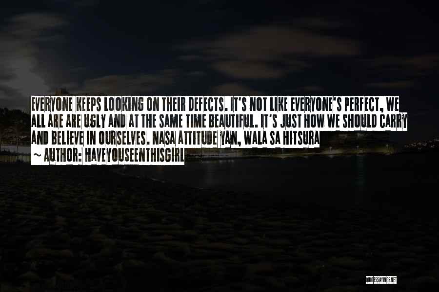 HaveYouSeenThisGirL Quotes: Everyone Keeps Looking On Their Defects. It's Not Like Everyone's Perfect, We All Are Are Ugly And At The Same